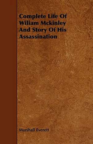 Complete Life of Wiliam McKinley and Story of His Assassination de Marshall Everett