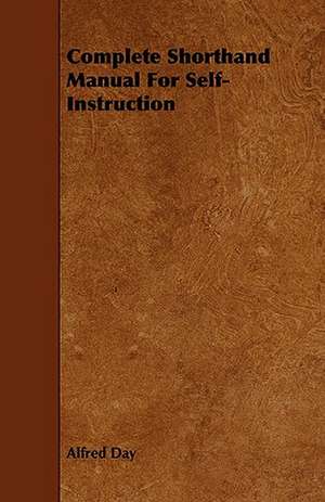 Complete Shorthand Manual for Self-Instruction: Its Cultivation and Profit. de Alfred Day