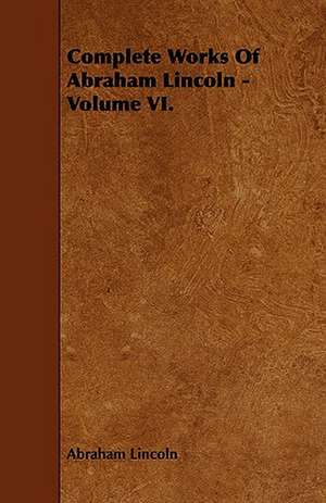 Complete Works of Abraham Lincoln - Volume VI.: Its Cultivation and Profit. de Abraham Lincoln