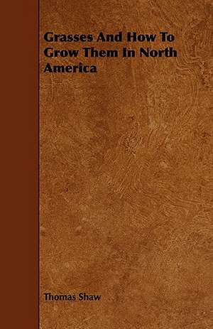 Grasses and How to Grow Them in North America de Thomas Shaw