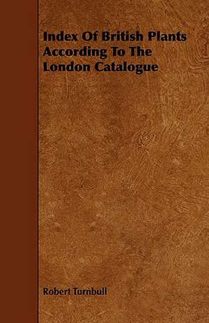 Index of British Plants According to the London Catalogue: Scientific, Political, & Speculative. Vol II de Robert Turnbull