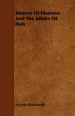 History of Florence and the Affairs of Italy: With Descriptions of Their Plumage, Habits, Food, Song, Nests, Eggs, Times of Arrival and Departure de Niccolo Machiavelli