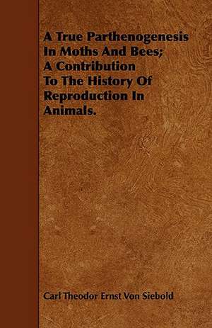 A True Parthenogenesis in Moths and Bees; A Contribution to the History of Reproduction in Animals.: Plain and Decorative. de Carl Theodor Ernst Von Siebold