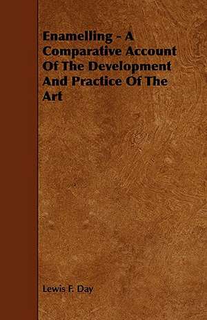 Enamelling - A Comparative Account of the Development and Practice of the Art: A Sketch of a Physical Description of the Universe. Vol I de Lewis F. Day