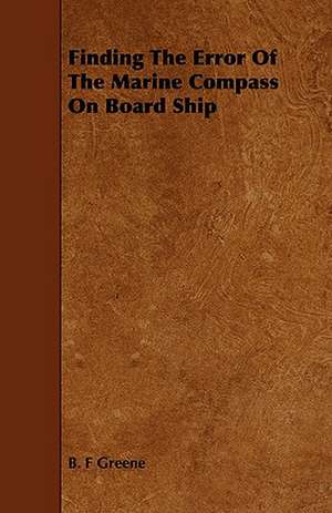 Finding the Error of the Marine Compass on Board Ship: A Sketch of a Physical Description of the Universe. Vol I de B. F Greene