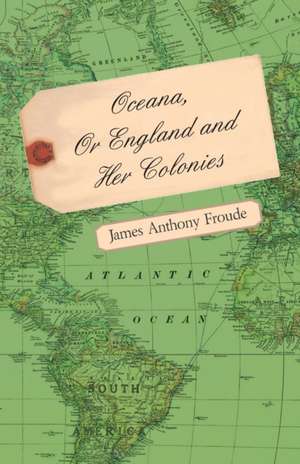 Oceana, or England and Her Colonies: A Sketch of a Physical Description of the Universe. Vol I de James Anthony Froude