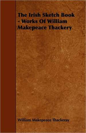 The Irish Sketch Book - Works of William Makepeace Thackery de William Makepeace Thackeray