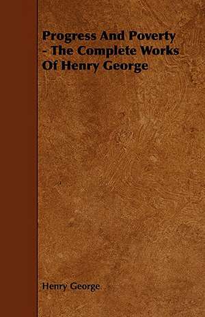 Progress and Poverty - The Complete Works of Henry George: An Authentic Account of the Discoveries, Adventures, and Mishaps of a Scientific and Sporting Party in the Wild West de Henry George