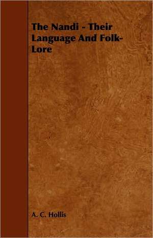 The Nandi - Their Language and Folk-Lore: An Authentic Account of the Discoveries, Adventures, and Mishaps of a Scientific and Sporting Party in the Wild West de A. C. Hollis