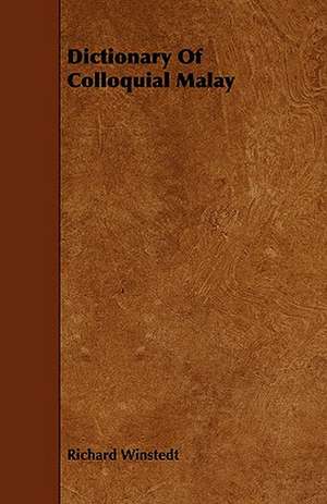 Dictionary of Colloquial Malay: An Authentic Account of the Discoveries, Adventures, and Mishaps of a Scientific and Sporting Party in the Wild West de Richard Winstedt