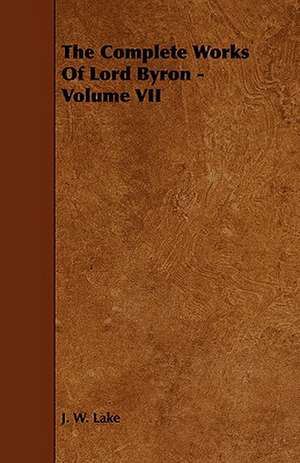 The Complete Works of Lord Byron - Volume VII: Its Organization and Administration de J. W. Lake