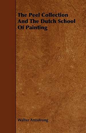 The Peel Collection and the Dutch School of Painting: Its Organization and Administration de Walter Armstrong