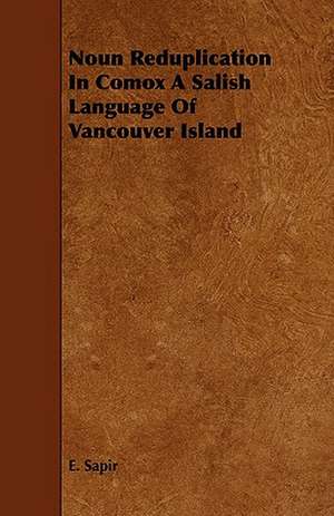 Noun Reduplication in Comox a Salish Language of Vancouver Island: Its Organization and Administration de E. Sapir