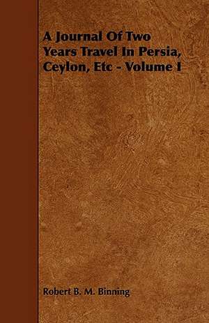 A Journal of Two Years Travel in Persia, Ceylon, Etc - Volume I: Its Organization and Administration de Robert B. M. Binning