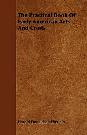 The Practical Book of Early American Arts and Crafts: Its Organization and Administration de Harold Donaldson Eberlein