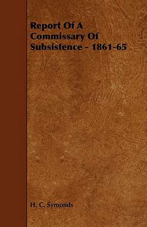 Report of a Commissary of Subsistence - 1861-65: Its Organization and Administration de H. C. Symonds