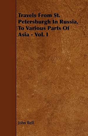 Travels from St. Petersburgh in Russia, to Various Parts of Asia - Vol. I: Its Organization and Administration de John Bell