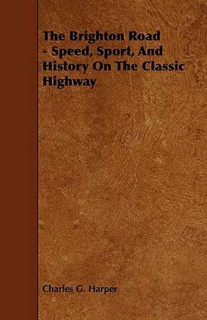 The Brighton Road - Speed, Sport, and History on the Classic Highway de Charles G. Harper