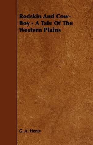 Redskin and Cow-Boy - A Tale of the Western Plains: Its Language and Religions de G. A. Henty