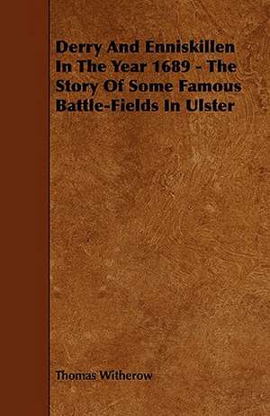 Derry and Enniskillen in the Year 1689 - The Story of Some Famous Battle-Fields in Ulster de Thomas Witherow