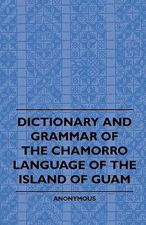 Dictionary And Grammer Of The Chamorro Language Of The Island Of Guam de Anon