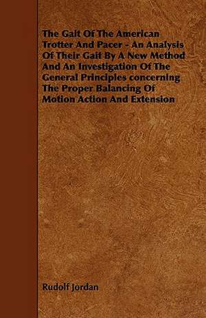 The Gait of the American Trotter and Pacer - An Analysis of Their Gait by a New Method and an Investigation of the General Principles Concerning the P de Rudolf Jordan