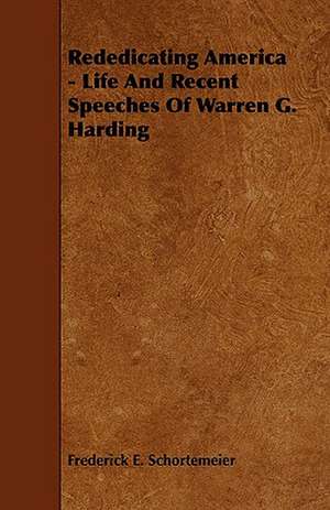 Rededicating America - Life and Recent Speeches of Warren G. Harding de Frederick E. Schortemeier