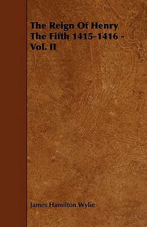 The Reign of Henry the Fifth 1415-1416 - Vol. II de James Hamilton Wylie