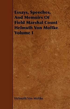 Essays, Speeches, and Memoirs of Field Marshal Count Helmuth Von Moltke Volume I de Helmuth Von Moltke