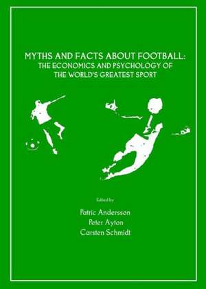 Myths and Facts about Football: The Economics and Psychology of the World's Greatest Sport de Patric Andersson