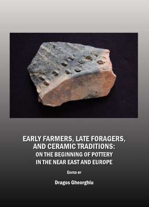 Early Farmers, Late Foragers, and Ceramic Traditions: On the Beginning of Pottery in the Near East and Europe de Dragos Gheorghiu