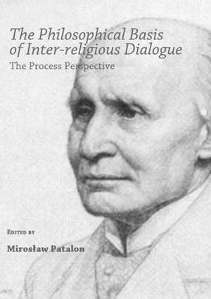 The Philosophical Basis of Inter-Religious Dialogue: The Process Perspective de Miroslaw Patalon