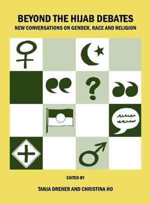 Beyond the Hijab Debates: New Conversations on Gender, Race and Religion de Tanja Dreher