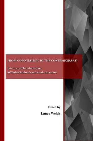 From Colonialism to the Contemporary: Intertextual Transformation in World Children's and Youth Literature de Lance Weldy