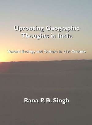 Uprooting Geographic Thoughts in India: Toward Ecology and Culture in 21st Century de Rana P. B. Singh