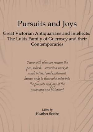 Pursuits and Joys: The Lukis Family of Guernsey and Their Contemporaries de Heather Sebire