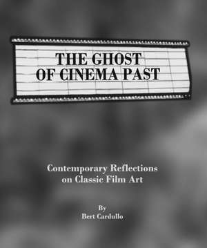 The Ghost of Cinema Past: Contemporary Reflections on Classic Film Art de Bert Cardullo