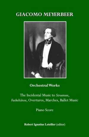 Giacomo Meyerbeer Orchestral Works: The Incidental Music to Struensee, Fackeltanze, Overtures, Marches, Ballet Music Piano Score de Robert Ignatius Letellier