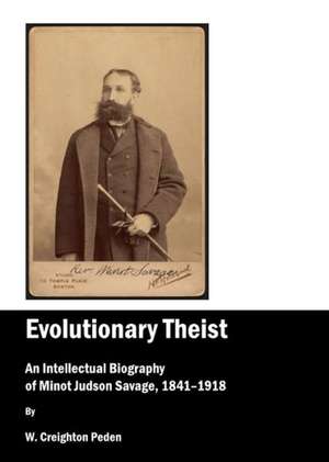 Evolutionary Theist: An Intellectual Biography of Minot Judson Savage, 1841-1918 de Creighton Peden