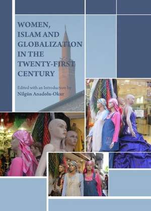 Women, Islam and Globalization in the Twenty-First Century de Nilgun Anadolu-Okur