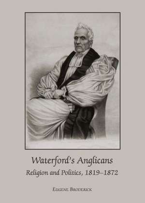 Waterford's Anglicans: Religion and Politics, 1819-1872 de Eugene Broderick