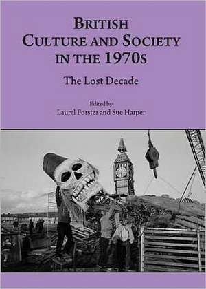 British Culture and Society in the 1970s: The Lost Decade de Laurel Forster