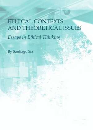 Ethical Contexts and Theoretical Issues: Essays in Ethical Thinking de Santiago Sia