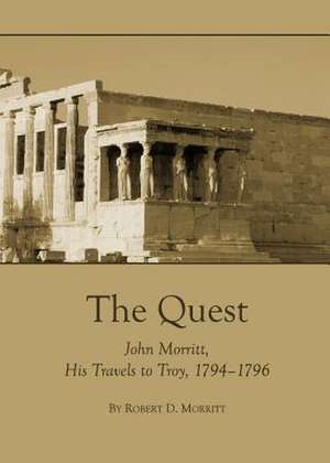 The Quest: John Morritt, His Travels to Troy, 1794-1796 de Robert D. Morritt