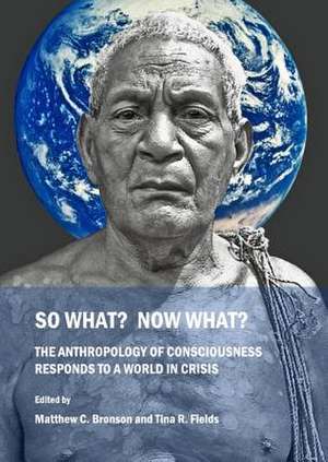 So What? Now What? the Anthropology of Consciousness Responds to a World in Crisis de Matthew C. Bronson