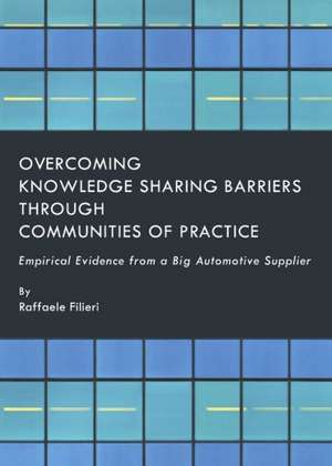 Overcoming Knowledge Sharing Barriers Through Communities of Practice: Empirical Evidence from a Big Automotive Supplier de Raffaele Filieri