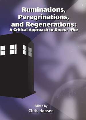 Ruminations, Peregrinations, and Regenerations: A Critical Approach to Doctor Who de Christopher J. Hansen