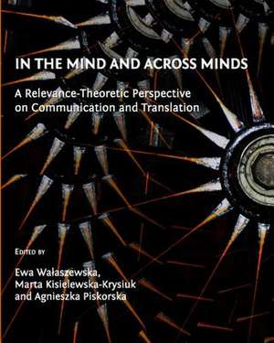 In the Mind and Across Minds: A Relevance-Theoretic Perspective on Communication and Translation de Ewa Walaszewska