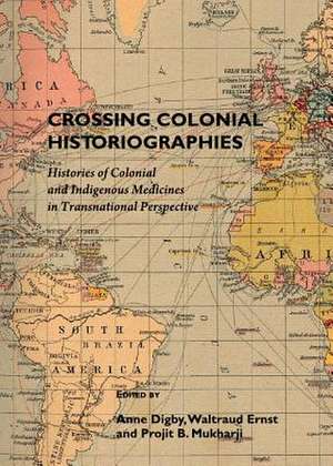 Crossing Colonial Historiographies: Histories of Colonial and Indigenous Medicines in Transnational Perspective de Anne Digby