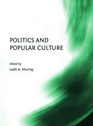 Politics and Popular Culture de Leah A. Murray